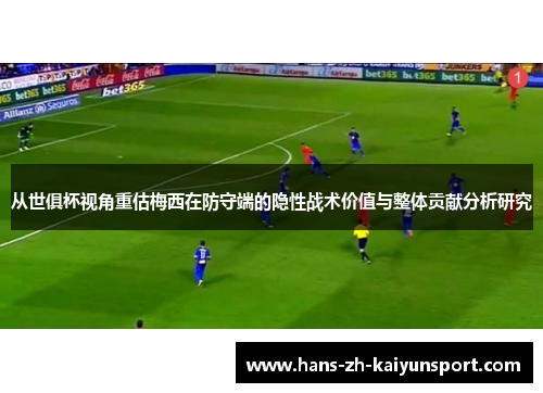 从世俱杯视角重估梅西在防守端的隐性战术价值与整体贡献分析研究