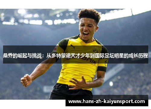 桑乔的崛起与挑战：从多特蒙德天才少年到国际足坛明星的成长历程