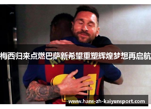 梅西归来点燃巴萨新希望重塑辉煌梦想再启航