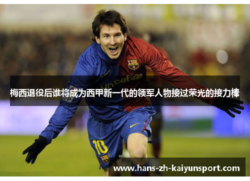 梅西退役后谁将成为西甲新一代的领军人物接过荣光的接力棒