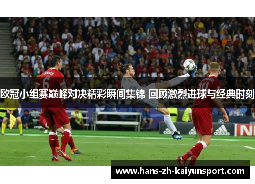 欧冠小组赛巅峰对决精彩瞬间集锦 回顾激烈进球与经典时刻