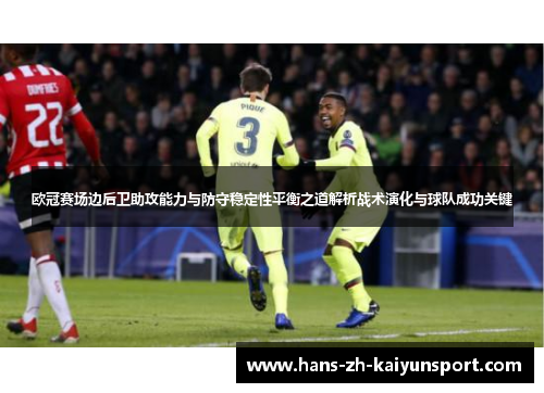 欧冠赛场边后卫助攻能力与防守稳定性平衡之道解析战术演化与球队成功关键