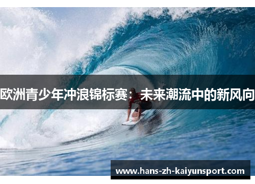 欧洲青少年冲浪锦标赛：未来潮流中的新风向