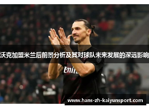 沃克加盟米兰后前景分析及其对球队未来发展的深远影响