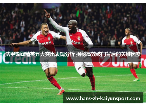 法甲锋线精英五大突出表现分析 揭秘高效破门背后的关键因素 法甲锋线精英五大突出表现分析 揭秘高效破门背后的关键因素