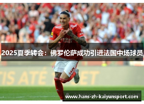 2025夏季转会:佛罗伦萨成功引进法国中场球员 2025夏季转会:佛罗伦萨成功引进法国中场球员