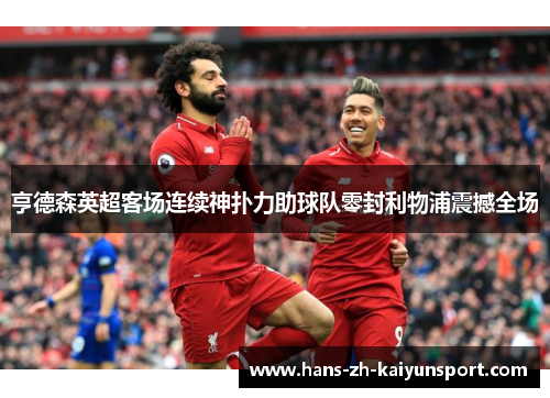 亨德森英超客场连续神扑力助球队零封利物浦震撼全场