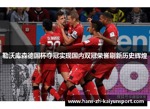 勒沃库森德国杯夺冠实现国内双冠荣誉刷新历史辉煌 勒沃库森德国杯夺冠实现国内双冠荣誉刷新历史辉煌