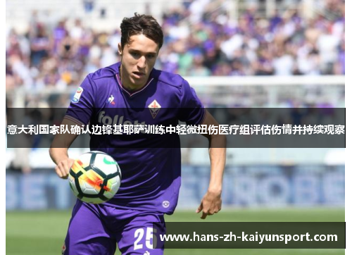 意大利国家队确认边锋基耶萨训练中轻微扭伤医疗组评估伤情并持续观察
