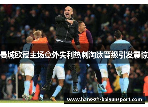 曼城欧冠主场意外失利热刺淘汰晋级引发震惊