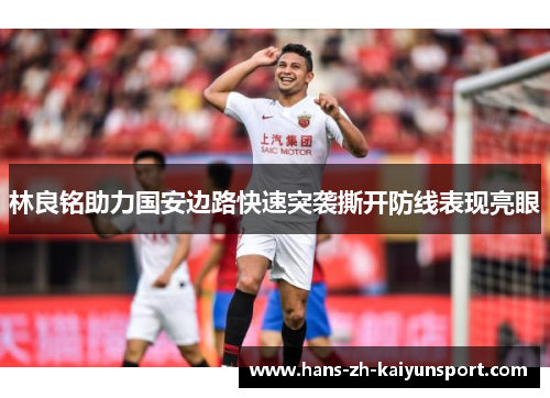 林良铭助力国安边路快速突袭撕开防线表现亮眼