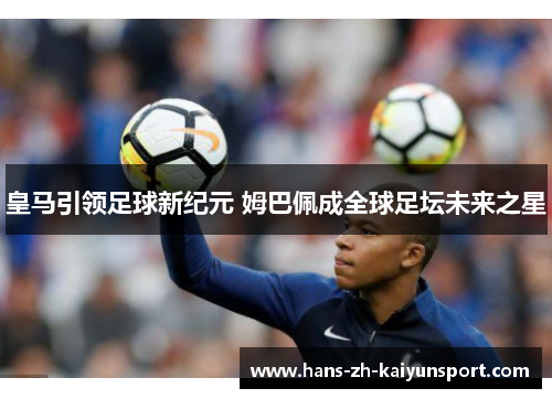 皇马引领足球新纪元 姆巴佩成全球足坛未来之星