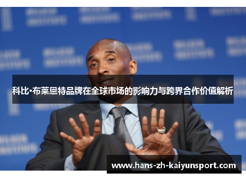 科比·布莱恩特品牌在全球市场的影响力与跨界合作价值解析