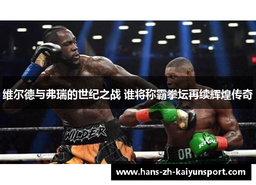 维尔德与弗瑞的世纪之战 谁将称霸拳坛再续辉煌传奇