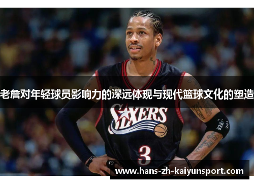 老詹对年轻球员影响力的深远体现与现代篮球文化的塑造