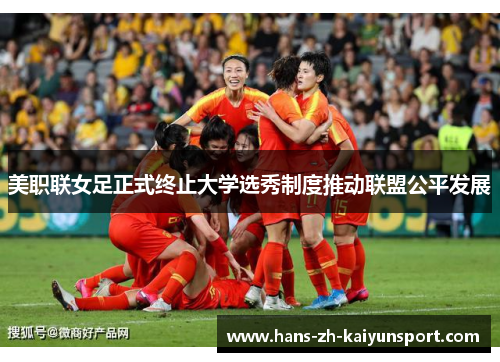 美职联女足正式终止大学选秀制度推动联盟公平发展 美职联女足正式终止大学选秀制度推动联盟公平发展
