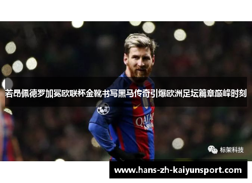 若昂佩德罗加冕欧联杯金靴书写黑马传奇引爆欧洲足坛篇章巅峰时刻 若昂佩德罗加冕欧联杯金靴书写黑马传奇引爆欧洲足坛篇章巅峰时刻