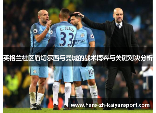 英格兰社区盾切尔西与曼城的战术博弈与关键对决分析 英格兰社区盾切尔西与曼城的战术博弈与关键对决分析