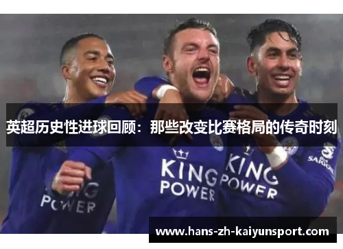 英超历史性进球回顾:那些改变比赛格局的传奇时刻 英超历史性进球回顾:那些改变比赛格局的传奇时刻