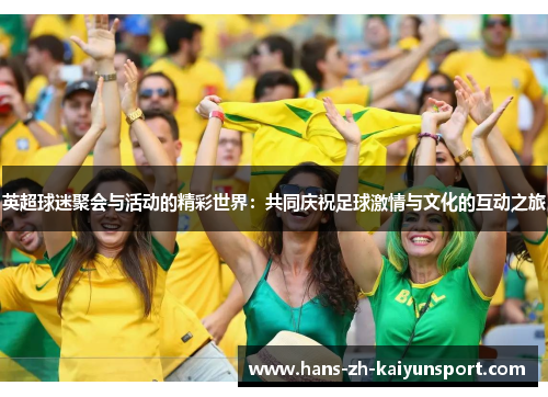 英超球迷聚会与活动的精彩世界:共同庆祝足球激情与文化的互动之旅 英超球迷聚会与活动的精彩世界:共同庆祝足球激情与文化的互动之旅