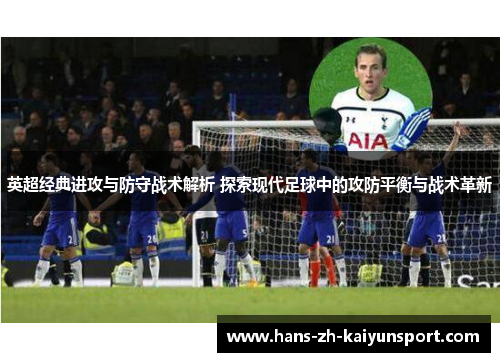 英超经典进攻与防守战术解析 探索现代足球中的攻防平衡与战术革新 英超经典进攻与防守战术解析 探索现代足球中的攻防平衡与战术革新