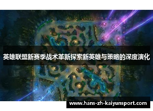 英雄联盟新赛季战术革新探索新英雄与策略的深度演化 英雄联盟新赛季战术革新探索新英雄与策略的深度演化