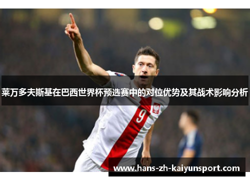 莱万多夫斯基在巴西世界杯预选赛中的对位优势及其战术影响分析 莱万多夫斯基在巴西世界杯预选赛中的对位优势及其战术影响分析