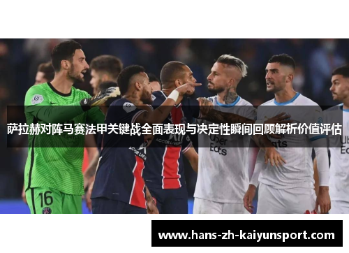 萨拉赫对阵马赛法甲关键战全面表现与决定性瞬间回顾解析价值评估 萨拉赫对阵马赛法甲关键战全面表现与决定性瞬间回顾解析价值评估