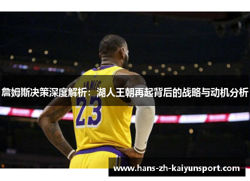 詹姆斯决策深度解析:湖人王朝再起背后的战略与动机分析 詹姆斯决策深度解析:湖人王朝再起背后的战略与动机分析