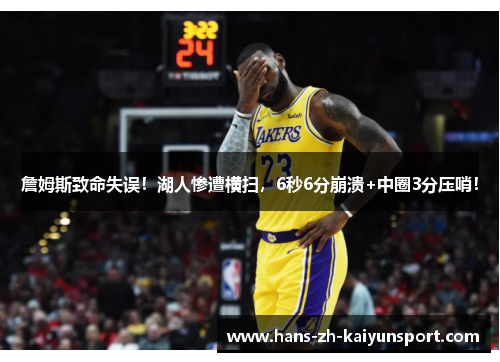 詹姆斯致命失误!湖人惨遭横扫,6秒6分崩溃+中圈3分压哨! 詹姆斯致命失误!湖人惨遭横扫,6秒6分崩溃+中圈3分压哨!
