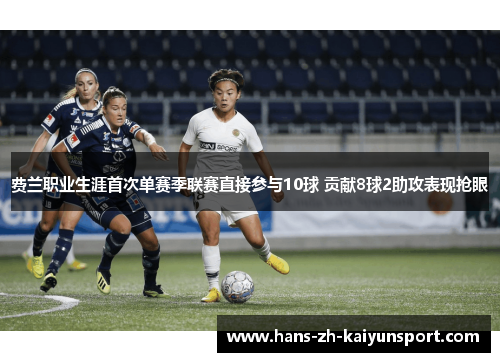费兰职业生涯首次单赛季联赛直接参与10球 贡献8球2助攻表现抢眼