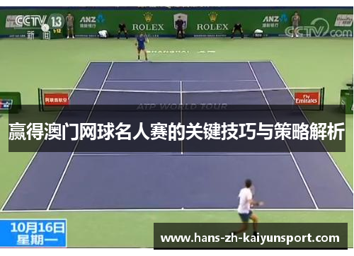 赢得澳门网球名人赛的关键技巧与策略解析 赢得澳门网球名人赛的关键技巧与策略解析