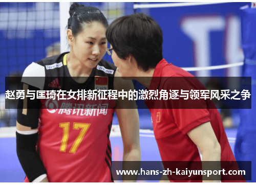 赵勇与匡琦在女排新征程中的激烈角逐与领军风采之争 赵勇与匡琦在女排新征程中的激烈角逐与领军风采之争