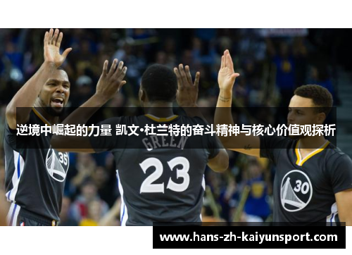 逆境中崛起的力量 凯文·杜兰特的奋斗精神与核心价值观探析 逆境中崛起的力量 凯文·杜兰特的奋斗精神与核心价值观探析