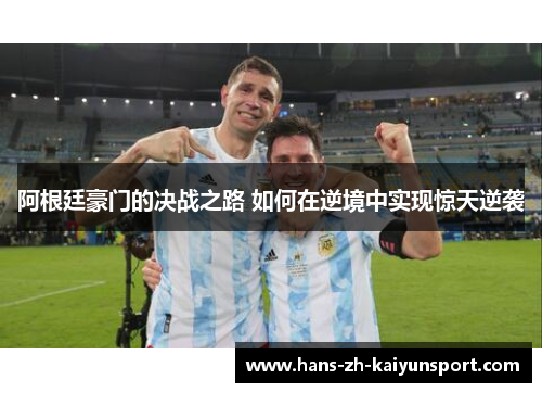 阿根廷豪门的决战之路 如何在逆境中实现惊天逆袭 阿根廷豪门的决战之路 如何在逆境中实现惊天逆袭