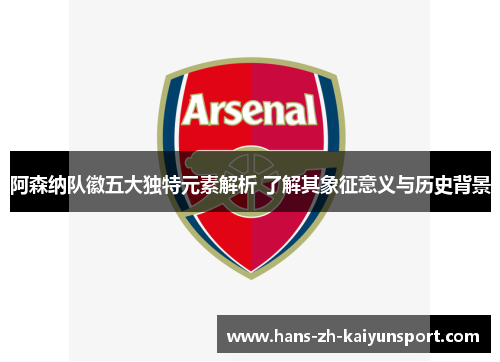 阿森纳队徽五大独特元素解析 了解其象征意义与历史背景 阿森纳队徽五大独特元素解析 了解其象征意义与历史背景