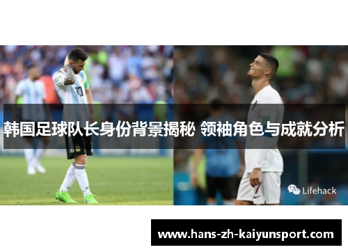 韩国足球队长身份背景揭秘 领袖角色与成就分析 韩国足球队长身份背景揭秘 领袖角色与成就分析