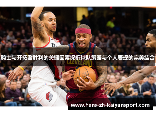 骑士与开拓者胜利的关键因素探析球队策略与个人表现的完美结合